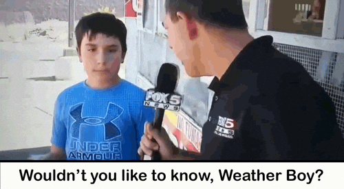 Wouldn't you like to know, Weather Boy?
